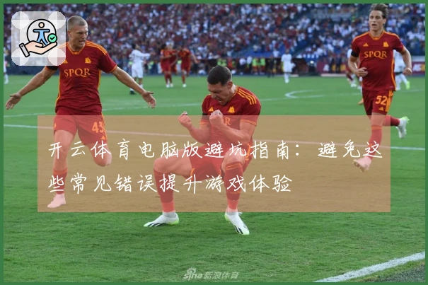 开云体育电脑版避坑指南：避免这些常见错误提升游戏体验