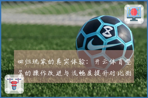 回归玩家的真实体验：开云体育登录的操作改进与流畅度提升对比测评