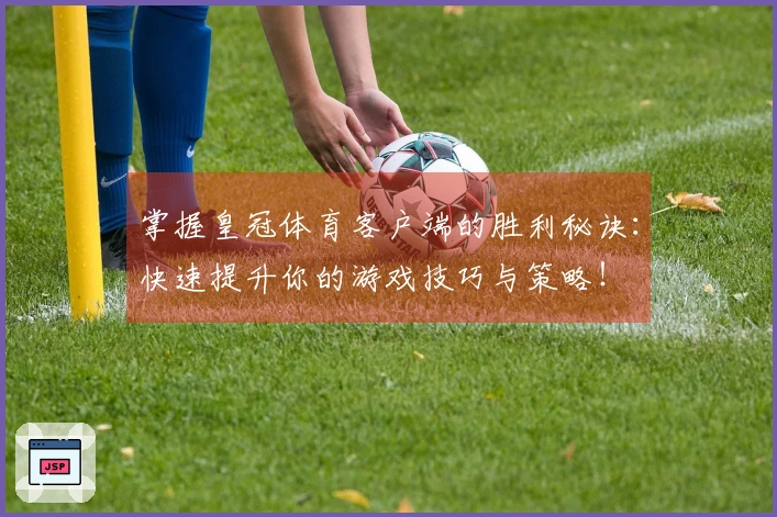 掌握皇冠体育客户端的胜利秘诀：快速提升你的游戏技巧与策略！