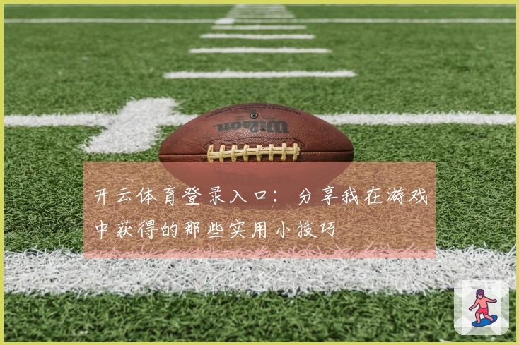 开云体育登录入口：分享我在游戏中获得的那些实用小技巧