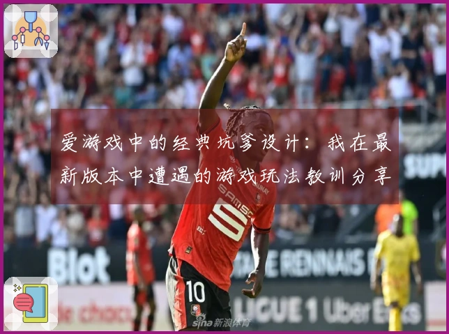 爱游戏中的经典坑爹设计：我在最新版本中遭遇的游戏玩法教训分享