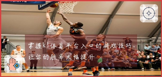 掌握k1体育平台入口的游戏技巧,让你的胜率大幅提升