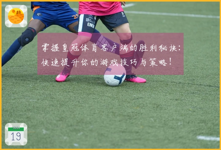 掌握皇冠体育客户端的胜利秘诀：快速提升你的游戏技巧与策略！