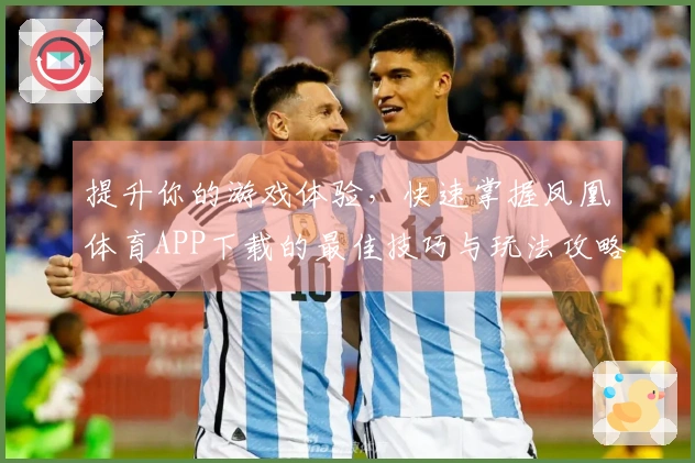 提升你的游戏体验，快速掌握凤凰体育APP下载的最佳技巧与玩法攻略