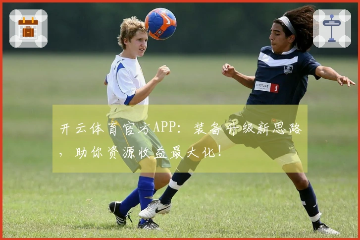 开云体育官方APP：装备升级新思路，助你资源收益最大化！