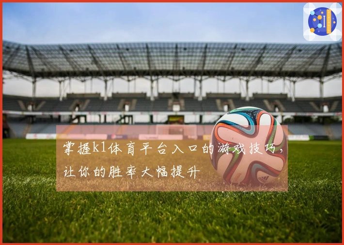 掌握k1体育平台入口的游戏技巧，让你的胜率大幅提升